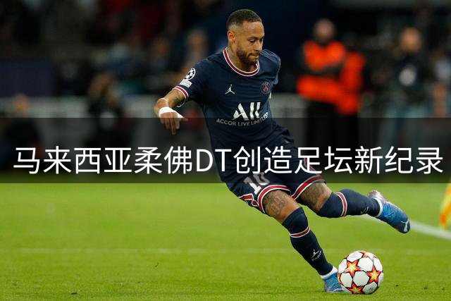 马来西亚柔佛DT创造足坛新纪录 联赛109场不败碾压群雄